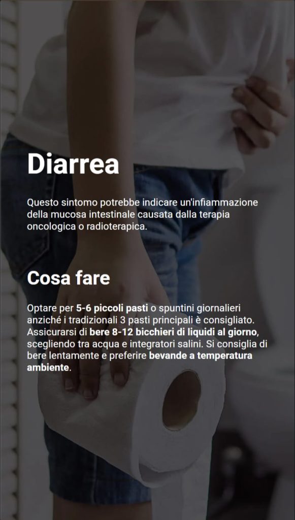 Tecniche per gestire gli effetti collaterali della chemioterapia 3 Sullo sfondo persona che tiene in mano un rotolo di carta igienica. Il testo dice cosa fare in caso di diarrea: piccoli pasti frequenti, bere 8-12 bicchieri d'acqua al giorno, preferire bevande a temperatura ambiente.